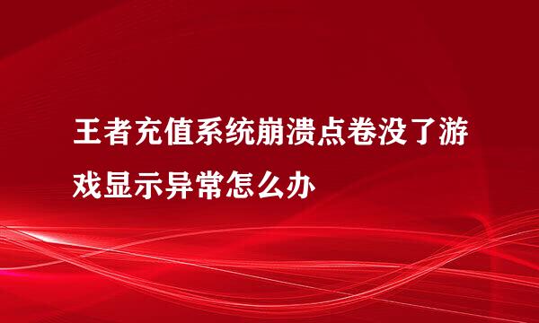 王者充值系统崩溃点卷没了游戏显示异常怎么办