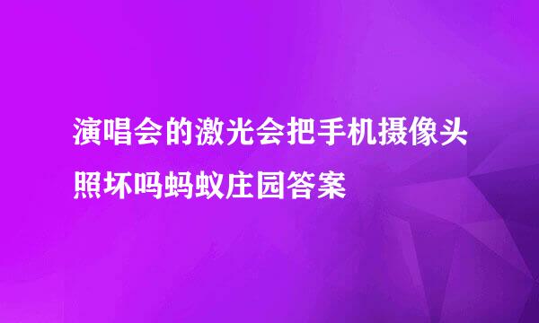 演唱会的激光会把手机摄像头照坏吗蚂蚁庄园答案