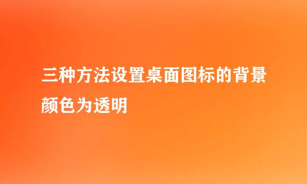 三种方法设置桌面图标的背景颜色为透明