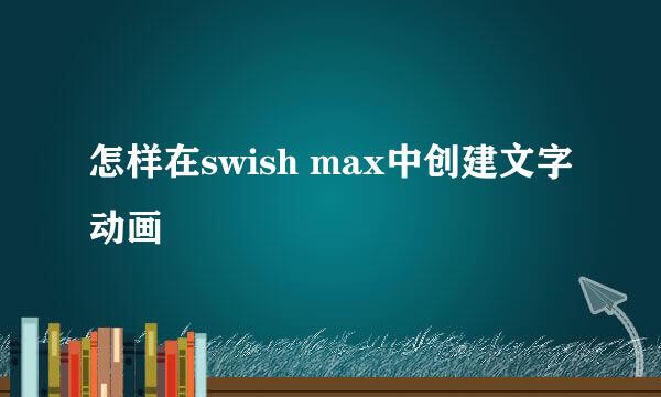 怎样在swish max中创建文字动画