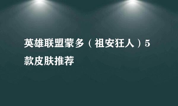 英雄联盟蒙多（祖安狂人）5款皮肤推荐