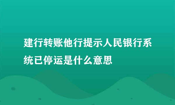 建行转账他行提示人民银行系统已停运是什么意思