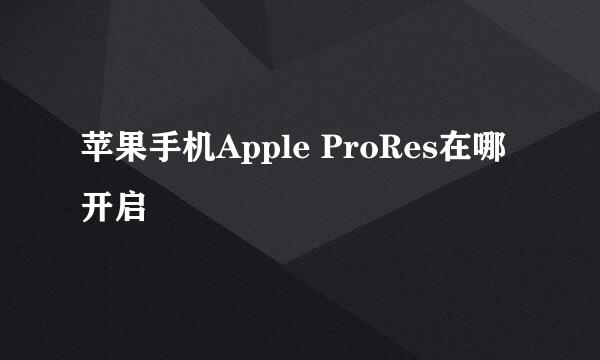 苹果手机Apple ProRes在哪开启