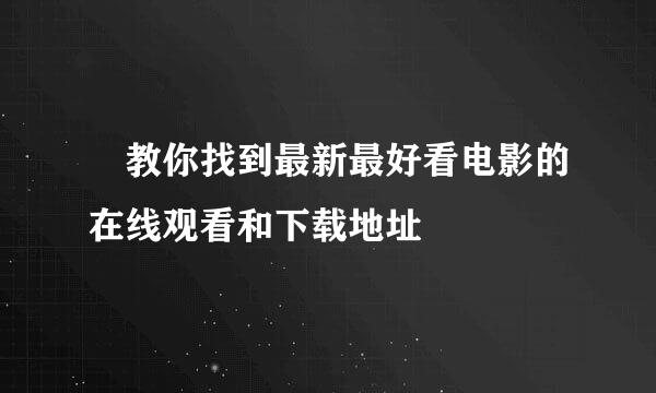 ​教你找到最新最好看电影的在线观看和下载地址