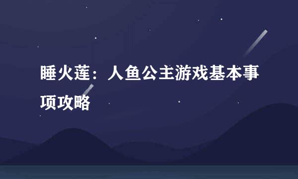 睡火莲：人鱼公主游戏基本事项攻略