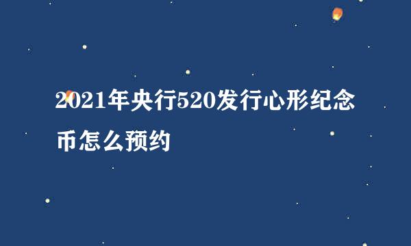 2021年央行520发行心形纪念币怎么预约