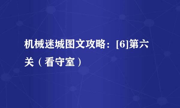 机械迷城图文攻略：[6]第六关（看守室）