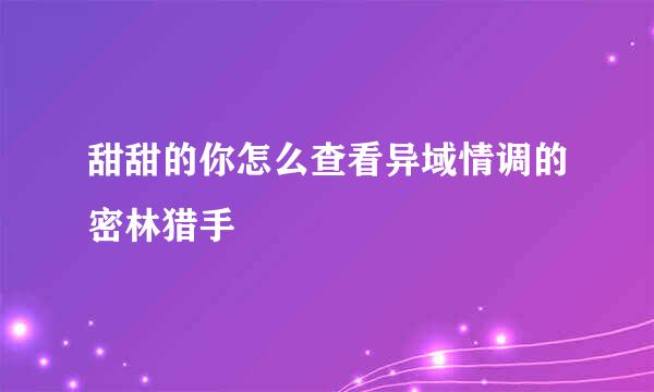 甜甜的你怎么查看异域情调的密林猎手