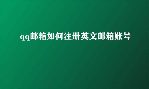 qq邮箱如何注册英文邮箱账号