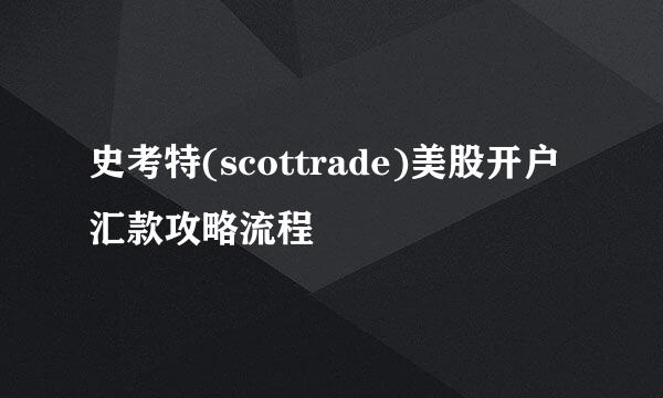 史考特(scottrade)美股开户汇款攻略流程