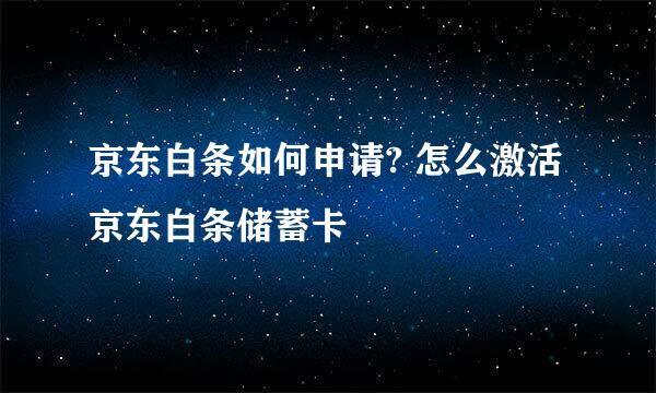 京东白条如何申请? 怎么激活京东白条储蓄卡