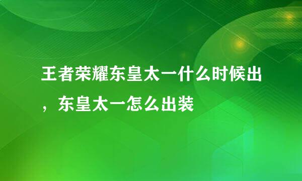 王者荣耀东皇太一什么时候出，东皇太一怎么出装