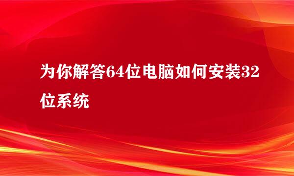 为你解答64位电脑如何安装32位系统