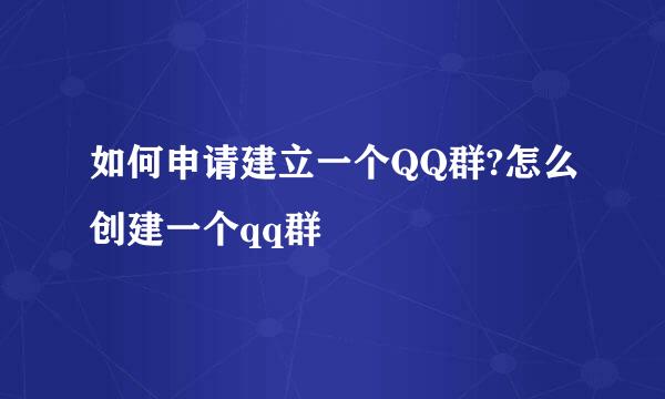 如何申请建立一个QQ群?怎么创建一个qq群