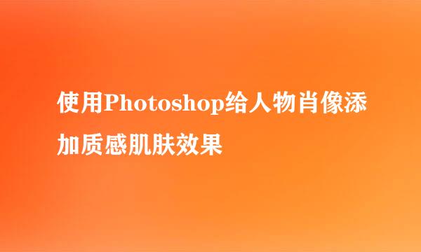 使用Photoshop给人物肖像添加质感肌肤效果