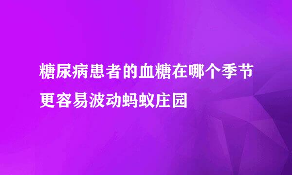 糖尿病患者的血糖在哪个季节更容易波动蚂蚁庄园