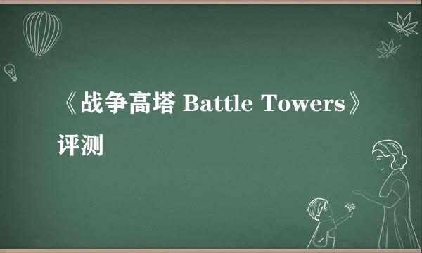 《战争高塔 Battle Towers》评测