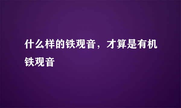 什么样的铁观音，才算是有机铁观音