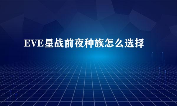 EVE星战前夜种族怎么选择