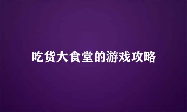 吃货大食堂的游戏攻略