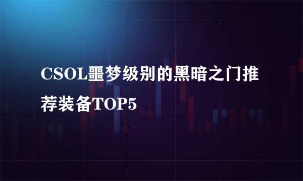 CSOL噩梦级别的黑暗之门推荐装备TOP5