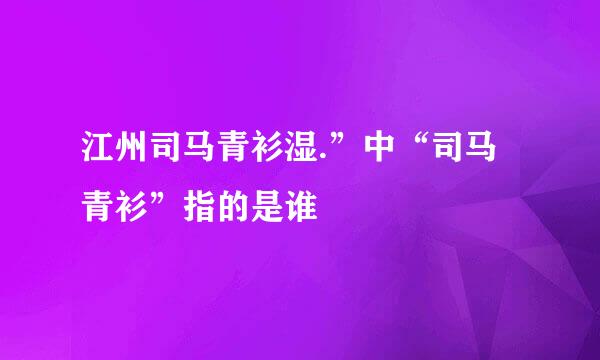 江州司马青衫湿.”中“司马青衫”指的是谁