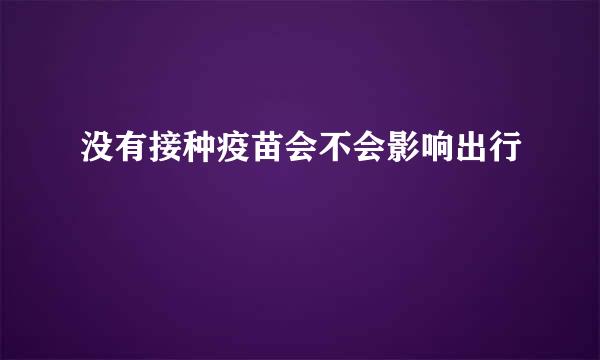 没有接种疫苗会不会影响出行