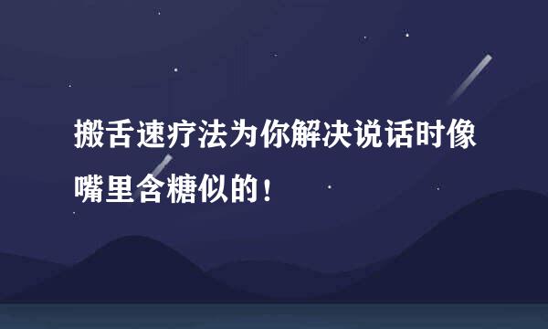 搬舌速疗法为你解决说话时像嘴里含糖似的！