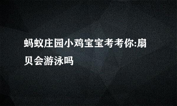 蚂蚁庄园小鸡宝宝考考你:扇贝会游泳吗