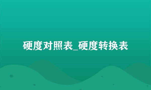 硬度对照表_硬度转换表