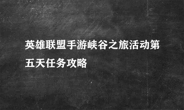 英雄联盟手游峡谷之旅活动第五天任务攻略