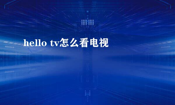 hello tv怎么看电视