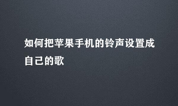 如何把苹果手机的铃声设置成自己的歌