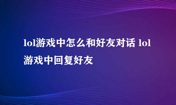 lol游戏中怎么和好友对话 lol游戏中回复好友