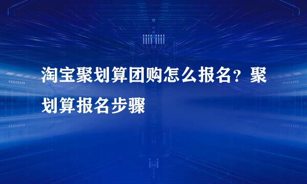 淘宝聚划算团购怎么报名？聚划算报名步骤