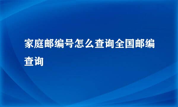 家庭邮编号怎么查询全国邮编查询