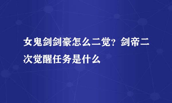 女鬼剑剑豪怎么二觉？剑帝二次觉醒任务是什么