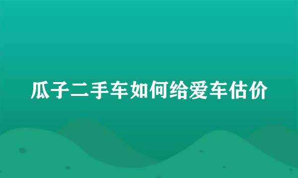 瓜子二手车如何给爱车估价