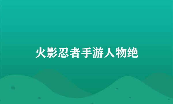 火影忍者手游人物绝