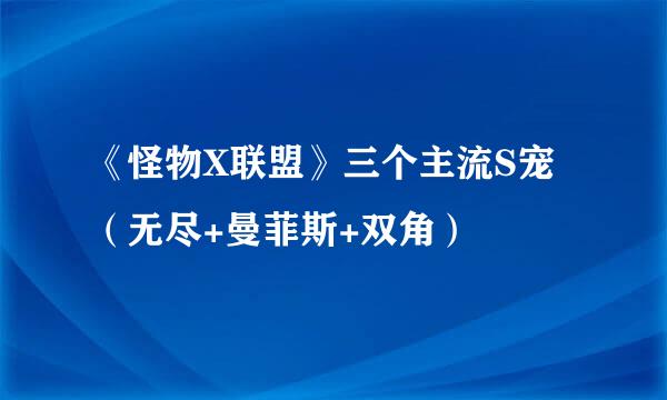 《怪物X联盟》三个主流S宠（无尽+曼菲斯+双角）