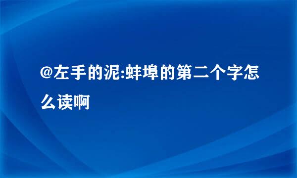 @左手的泥:蚌埠的第二个字怎么读啊