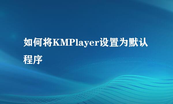 如何将KMPlayer设置为默认程序