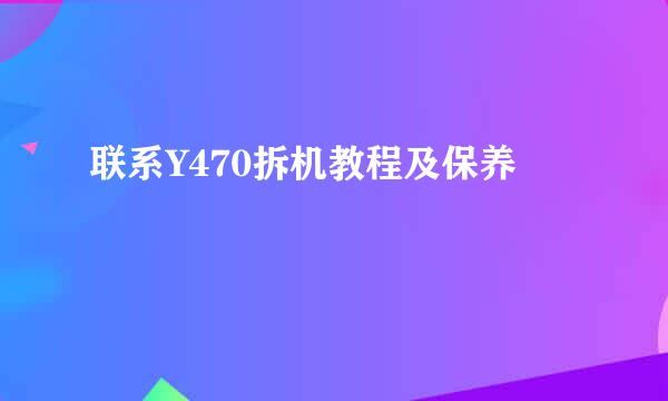 联系Y470拆机教程及保养