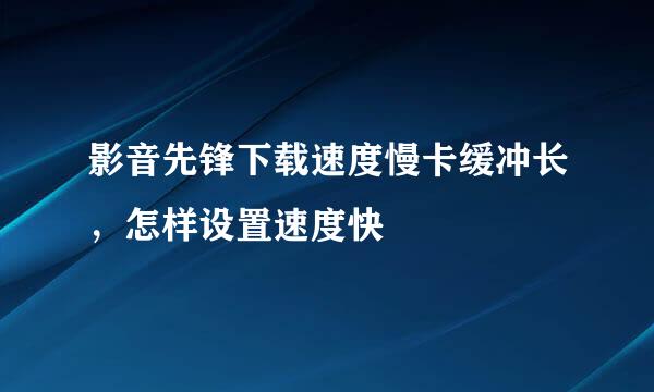 影音先锋下载速度慢卡缓冲长，怎样设置速度快