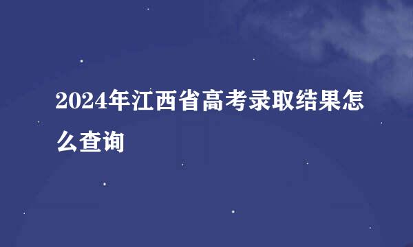 2024年江西省高考录取结果怎么查询