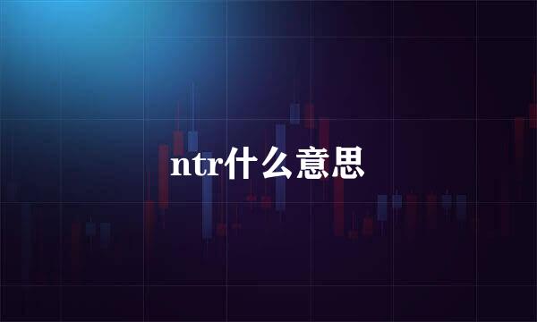 ntr什么意思