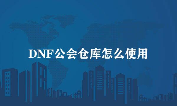 DNF公会仓库怎么使用