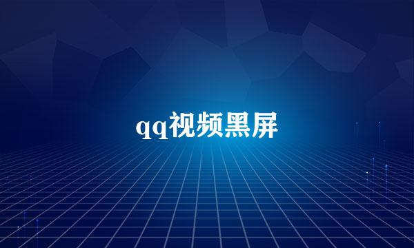 qq视频黑屏