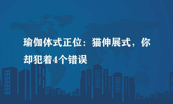 瑜伽体式正位：猫伸展式，你却犯着4个错误