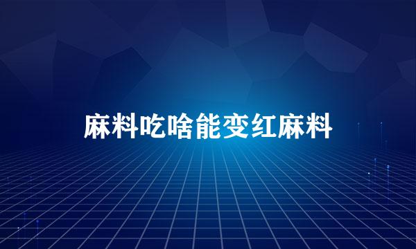 麻料吃啥能变红麻料